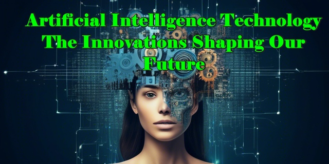 Artificial Intelligence Technology The Innovations Shaping Our Future