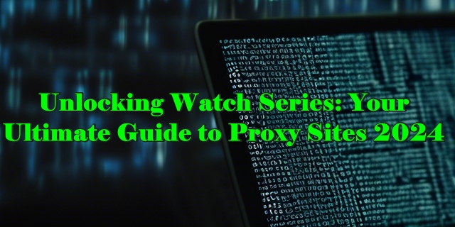 Unlocking Watch Series: Your Ultimate Guide to Proxy Sites 2024