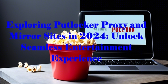 Exploring Putlocker Proxy and Mirror Sites in 2024 Unlock Seamless Entertainment Experience